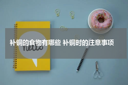 补铜的食物有哪些 补铜时的注意事项