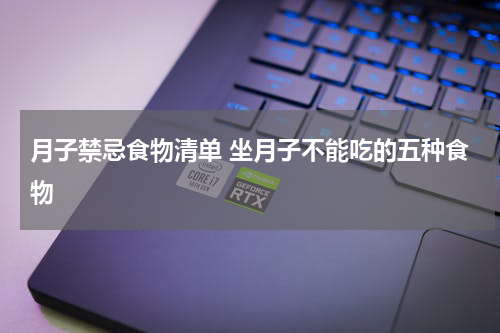 月子禁忌食物清单 坐月子不能吃的五种食物