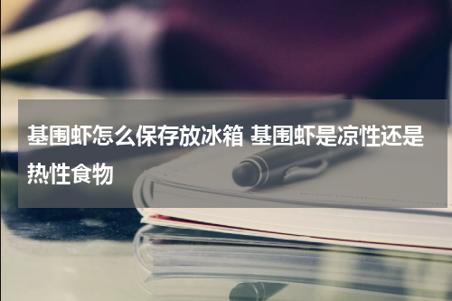基围虾怎么保存放冰箱 基围虾是凉性还是热性食物