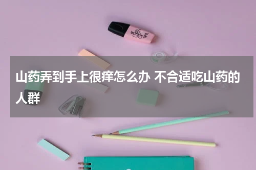 山药弄到手上很痒怎么办 不合适吃山药的人群