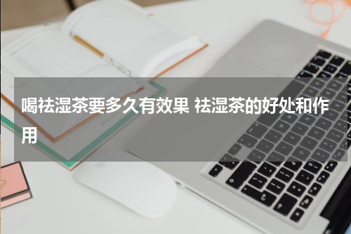 喝祛湿茶要多久有效果 祛湿茶的好处和作用
