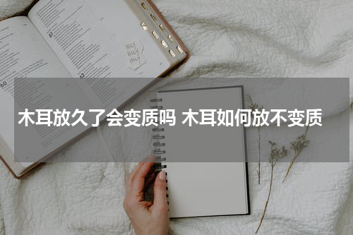 木耳放久了会变质吗 木耳如何放不变质
