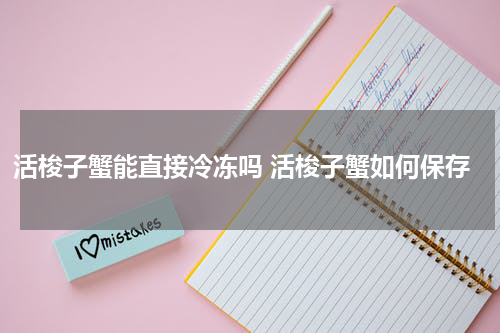 活梭子蟹能直接冷冻吗 活梭子蟹如何保存