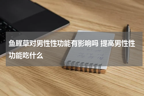 鱼腥草对男性性功能有影响吗 提高男性性功能吃什么
