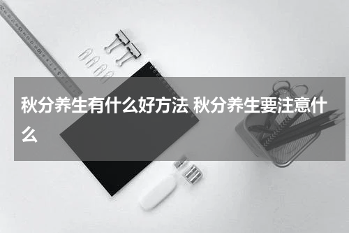 秋分养生有什么好方法 秋分养生要注意什么