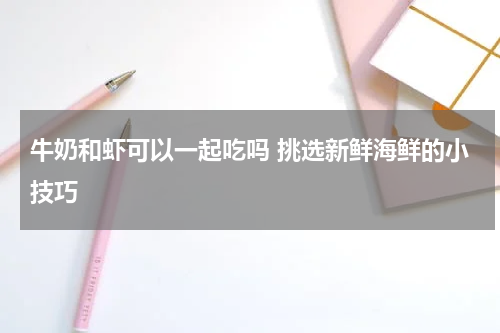 牛奶和虾可以一起吃吗 挑选新鲜海鲜的小技巧