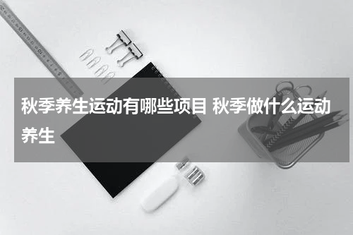 秋季养生运动有哪些项目 秋季做什么运动养生