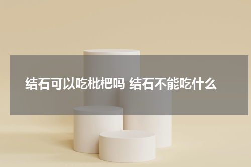 结石可以吃枇杷吗 结石不能吃什么