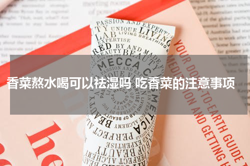 香菜熬水喝可以祛湿吗 吃香菜的注意事项