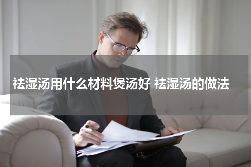 祛湿汤用什么材料煲汤好 祛湿汤的做法