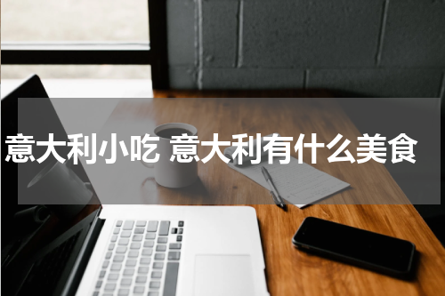意大利小吃 意大利有什么美食