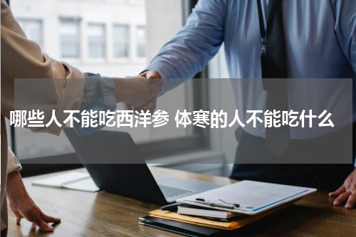 哪些人不能吃西洋参 体寒的人不能吃什么
