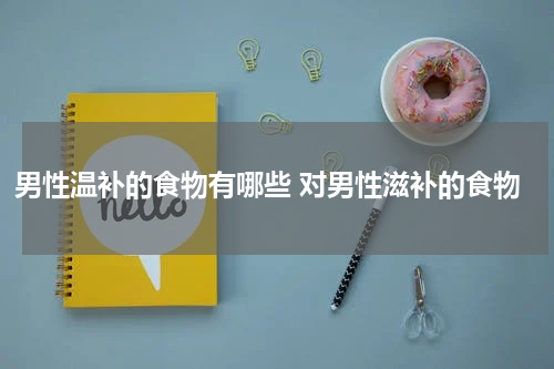 男性温补的食物有哪些 对男性滋补的食物