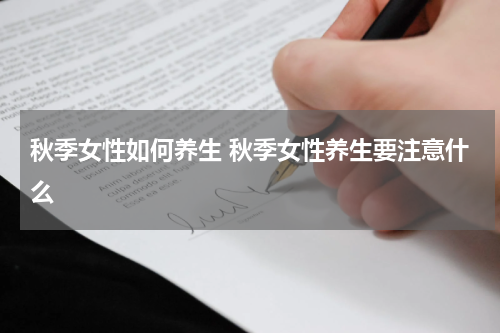 秋季女性如何养生 秋季女性养生要注意什么
