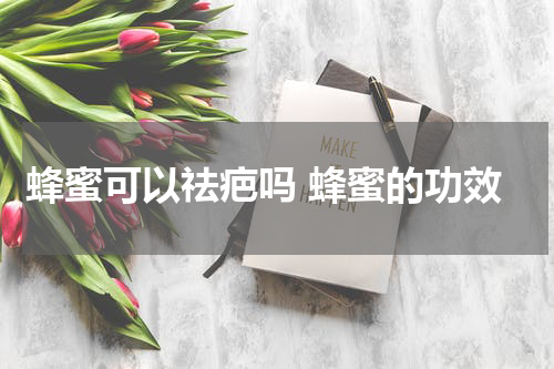 蜂蜜可以祛疤吗 蜂蜜的功效