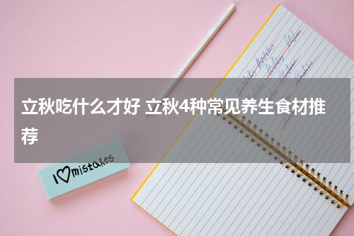 立秋吃什么才好 立秋4种常见养生食材推荐
