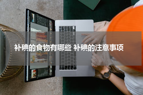 补碘的食物有哪些 补碘的注意事项