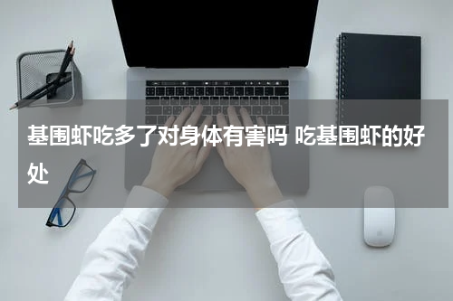 基围虾吃多了对身体有害吗 吃基围虾的好处