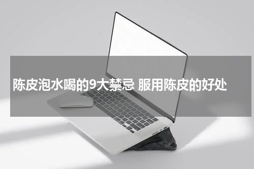 陈皮泡水喝的9大禁忌 服用陈皮的好处