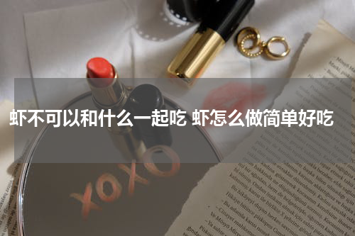 虾不可以和什么一起吃 虾怎么做简单好吃