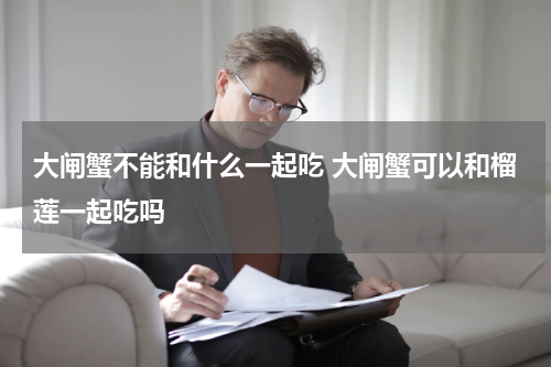 大闸蟹不能和什么一起吃 大闸蟹可以和榴莲一起吃吗
