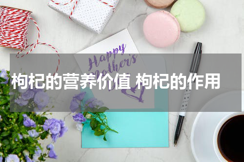 枸杞的营养价值 枸杞的作用