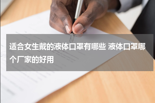 适合女生戴的液体口罩有哪些 液体口罩哪个厂家的好用