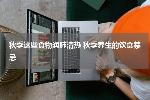 秋季这些食物润肺清热 秋季养生的饮食禁忌