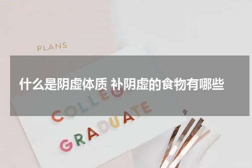 什么是阴虚体质 补阴虚的食物有哪些
