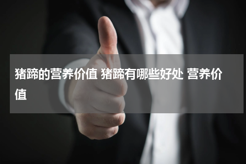 猪蹄的营养价值 猪蹄有哪些好处 营养价值