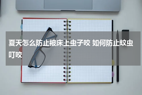 夏天怎么防止被床上虫子咬 如何防止蚊虫叮咬