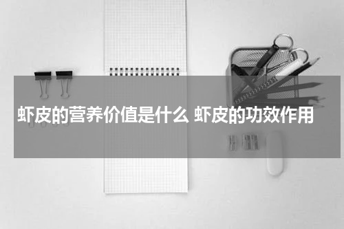虾皮的营养价值是什么 虾皮的功效作用