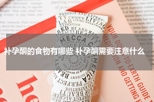 补孕酮的食物有哪些 补孕酮需要注意什么