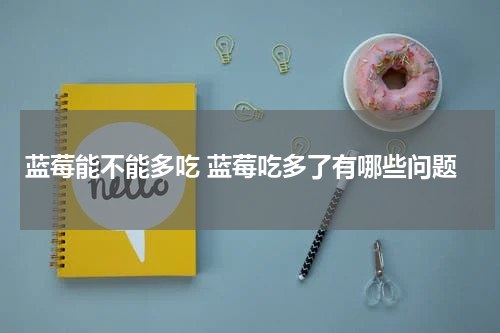 蓝莓能不能多吃 蓝莓吃多了有哪些问题