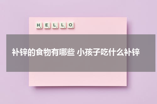 补锌的食物有哪些 小孩子吃什么补锌