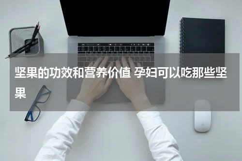 坚果的功效和营养价值 孕妇可以吃那些坚果