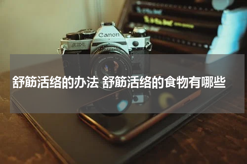 舒筋活络的办法 舒筋活络的食物有哪些