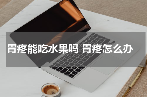胃疼能吃水果吗 胃疼怎么办