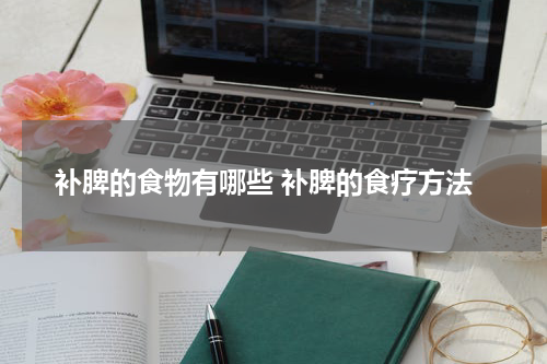补脾的食物有哪些 补脾的食疗方法