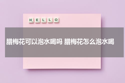 腊梅花可以泡水喝吗 腊梅花怎么泡水喝