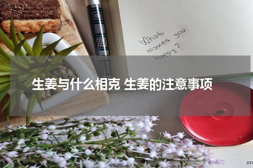 生姜与什么相克 生姜的注意事项