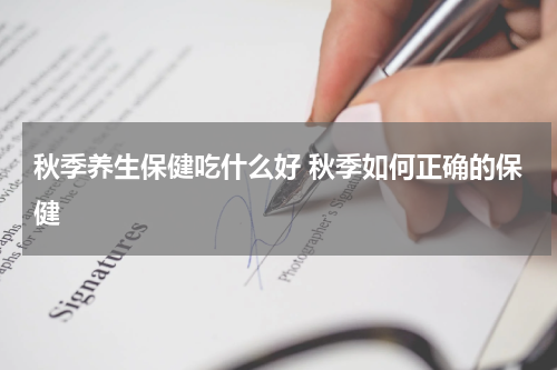 秋季养生保健吃什么好 秋季如何正确的保健