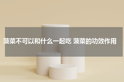 菠菜不可以和什么一起吃 菠菜的功效作用