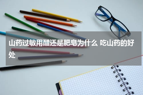 山药过敏用醋还是肥皂为什么 吃山药的好处