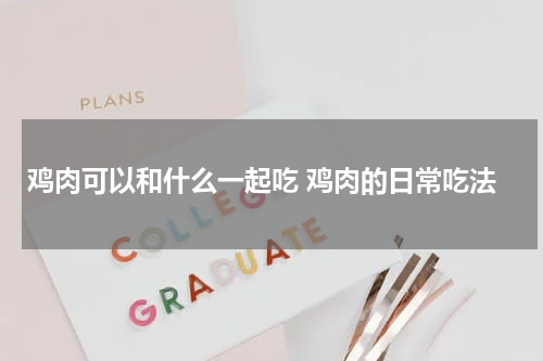 鸡肉可以和什么一起吃 鸡肉的日常吃法