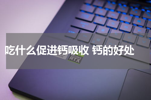  吃什么促进钙吸收 钙的好处