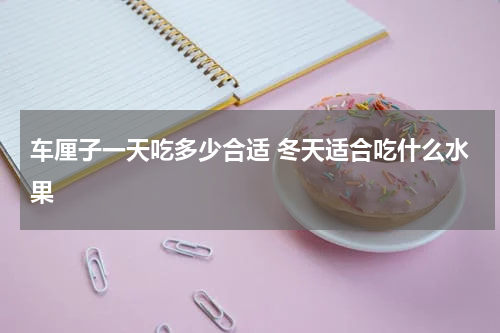车厘子一天吃多少合适 冬天适合吃什么水果